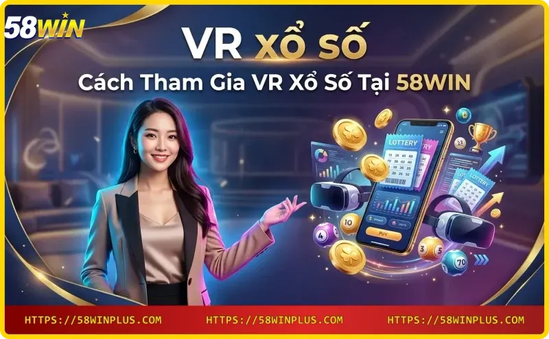 Các bước tham gia VR xổ số tại 58WIN qua ứng dụng di động